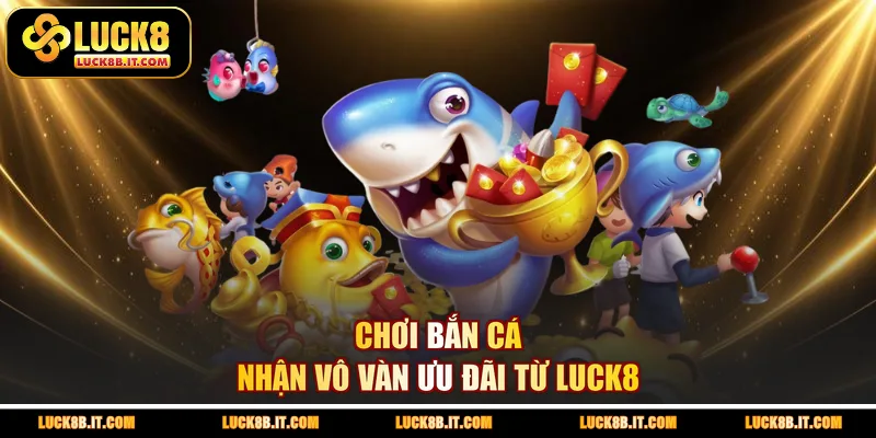 Chơi bắn cá nhận vô vàn ưu đãi từ LUCK8