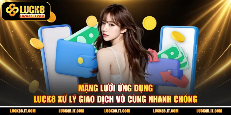 Mạng lưới ứng dụng LUCK8 xử lý giao dịch vô cùng nhanh chóng