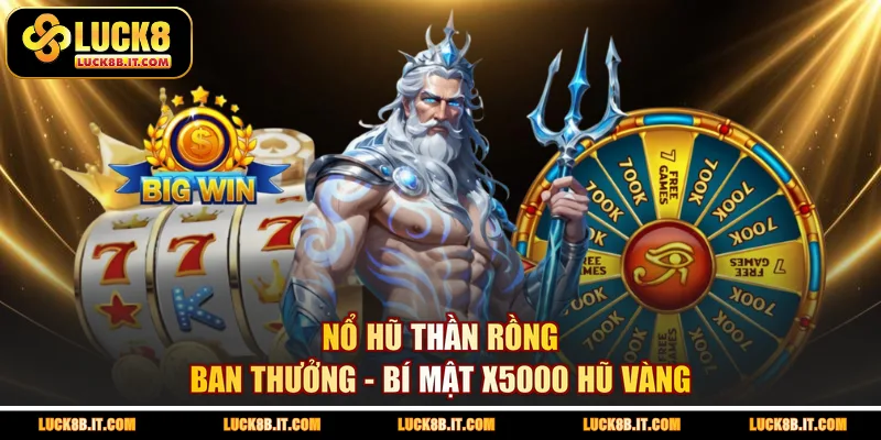 Nổ hũ thần rồng ban thưởng - Bí mật x5000 hũ vàng