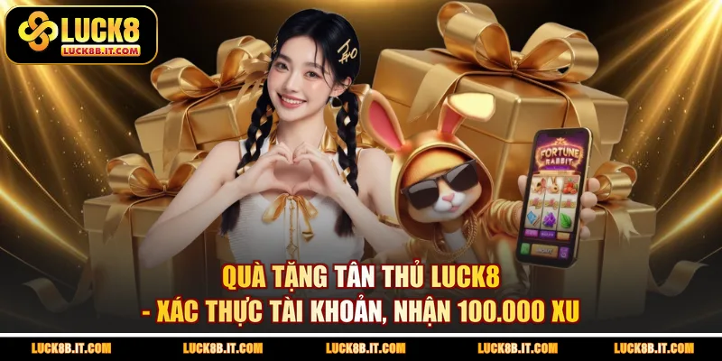 Quà Tặng Tân Thủ LUCK8 - Xác Thực Tài Khoản, Nhận 100.000 Xu