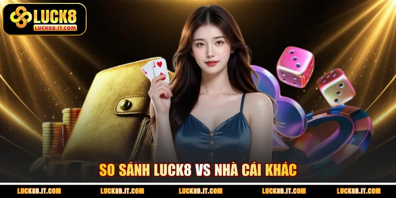 So sánh LUCK8 với Nhà cái khác