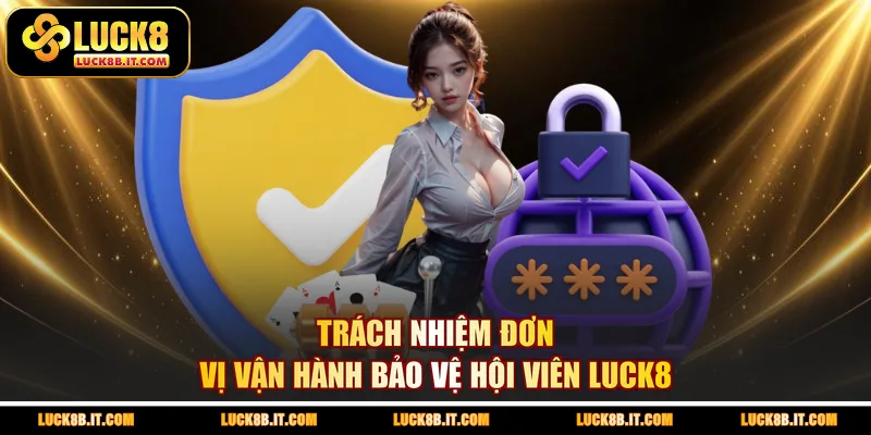 Trách nhiệm đơn vị vận hành bảo vệ hội viên LUCK8